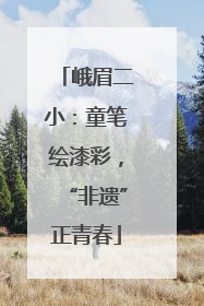 峨眉二小：童笔绘漆彩，“非遗”正青春