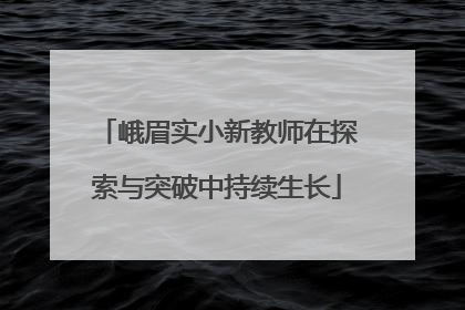 峨眉实小新教师在探索与突破中持续生长