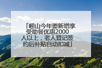 崂山今年要新增享受助餐优惠2000人以上，老人登记签约后补贴自动扣减