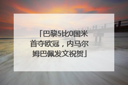 巴黎5比0国米首夺欧冠，内马尔姆巴佩发文祝贺