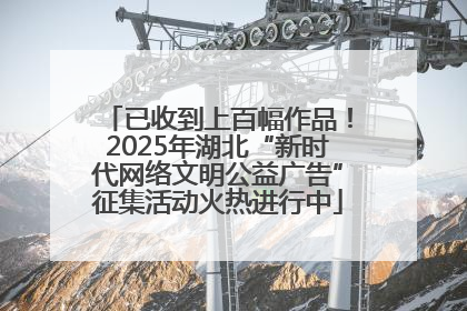 已收到上百幅作品！2025年湖北“新时代网络文明公益广告”征集活动火热进行中