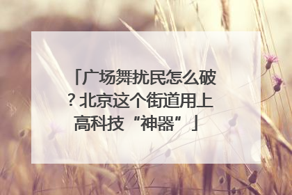广场舞扰民怎么破？北京这个街道用上高科技“神器”