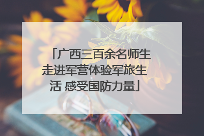 广西三百余名师生走进军营体验军旅生活 感受国防力量