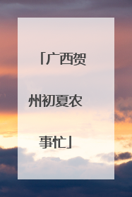 广西贺州初夏农事忙