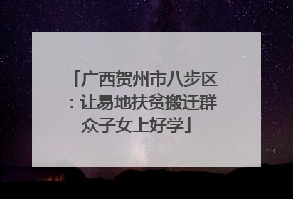 广西贺州市八步区：让易地扶贫搬迁群众子女上好学
