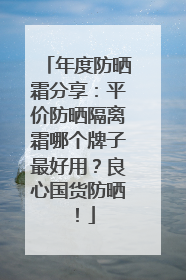 年度防晒霜分享：平价防晒隔离霜哪个牌子最好用？良心国货防晒！