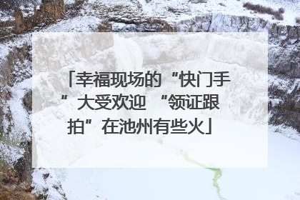 幸福现场的“快门手”大受欢迎 “领证跟拍”在池州有些火