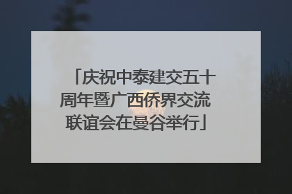 庆祝中泰建交五十周年暨广西侨界交流联谊会在曼谷举行