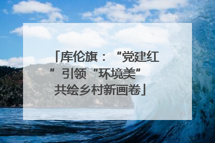 库伦旗：“党建红”引领“环境美” 共绘乡村新画卷