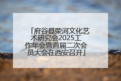 府谷县荣河文化艺术研究会2025工作年会暨首届二次会员大会在西安召开