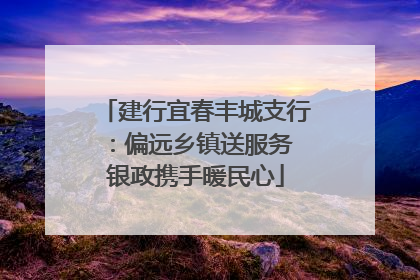 建行宜春丰城支行：偏远乡镇送服务 银政携手暖民心