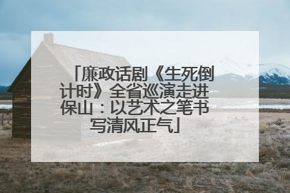 廉政话剧《生死倒计时》全省巡演走进保山：以艺术之笔书写清风正气