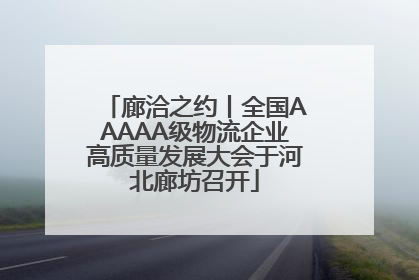 廊洽之约丨全国AAAAA级物流企业高质量发展大会于河北廊坊召开