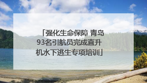 强化生命保障 青岛93名引航员完成直升机水下逃生专项培训