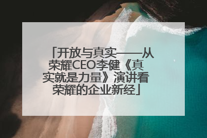 开放与真实——从荣耀CEO李健《真实就是力量》演讲看荣耀的企业新经