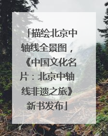 描绘北京中轴线全景图，《中国文化名片：北京中轴线非遗之旅》新书发布
