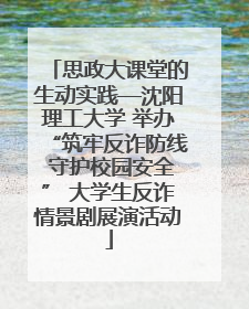 思政大课堂的生动实践—沈阳理工大学 举办“筑牢反诈防线 守护校园安全” 大学生反诈情景剧展演活动
