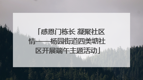 感恩门栋长 凝聚社区情——杨园街道四美塘社区开展端午主题活动