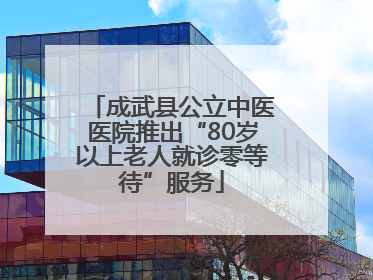 成武县公立中医医院推出“80岁以上老人就诊零等待”服务