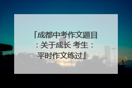 成都中考作文题目：关于成长 考生：平时作文练过
