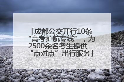 成都公交开行10条“高考护航专线”，为2500余名考生提供“点对点”出行服务