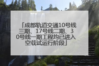 成都轨道交通10号线三期、17号线二期、30号线一期工程均已进入空载试运行阶段