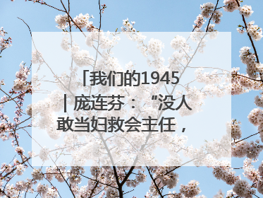 我们的1945｜庞连芬：“没人敢当妇救会主任，我敢！”
