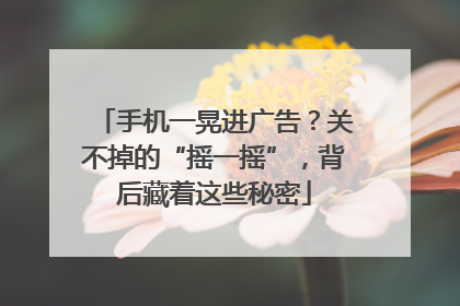 手机一晃进广告？关不掉的“摇一摇”，背后藏着这些秘密