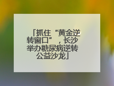 抓住“黄金逆转窗口”，长沙举办糖尿病逆转公益沙龙