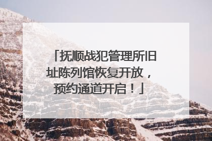 抚顺战犯管理所旧址陈列馆恢复开放，预约通道开启！