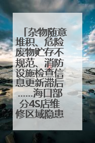 杂物随意堆积、危险废物贮存不规范、消防设施检查信息更新滞后……海口部分4S店维修区域隐患暗藏