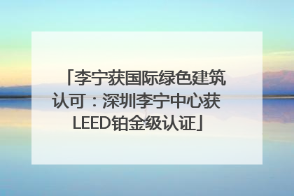 李宁获国际绿色建筑认可：深圳李宁中心获LEED铂金级认证