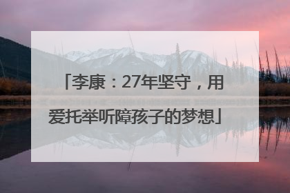 李康：27年坚守，用爱托举听障孩子的梦想