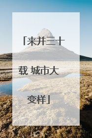 来并三十载 城市大变样