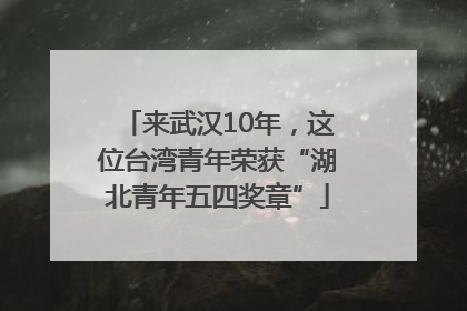 来武汉10年，这位台湾青年荣获“湖北青年五四奖章”