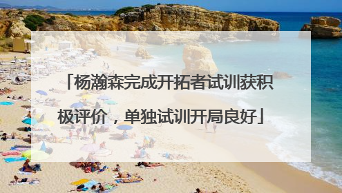 杨瀚森完成开拓者试训获积极评价，单独试训开局良好