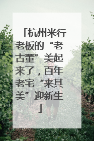 杭州米行老板的“老古董”美起来了，百年老宅“来其美”迎新生