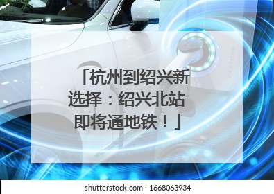 杭州到绍兴新选择：绍兴北站即将通地铁！