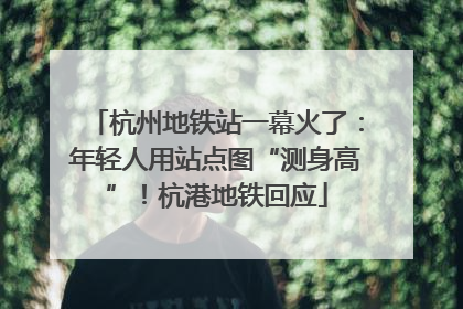 杭州地铁站一幕火了：年轻人用站点图“测身高”！杭港地铁回应