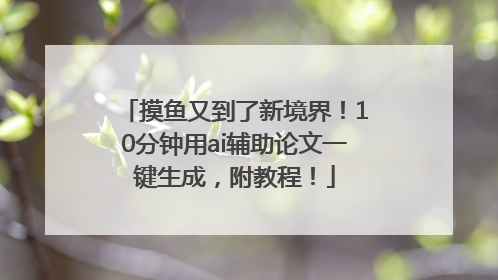 摸鱼又到了新境界！10分钟用ai辅助论文一键生成，附教程！