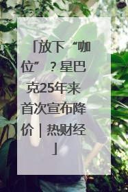放下“咖位”？星巴克25年来首次宣布降价｜热财经