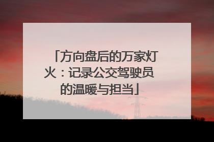 方向盘后的万家灯火：记录公交驾驶员的温暖与担当