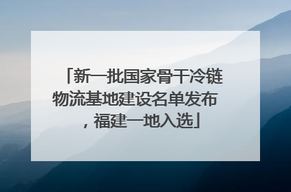 新一批国家骨干冷链物流基地建设名单发布，福建一地入选