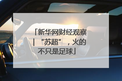 新华网财经观察｜“苏超”，火的不只是足球