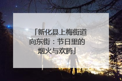 新化县上梅街道向东街：节日里的烟火与欢腾