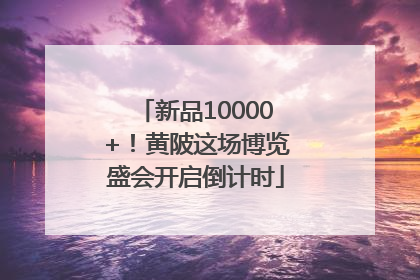 新品10000+！黄陂这场博览盛会开启倒计时