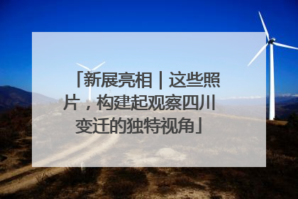 新展亮相｜这些照片，构建起观察四川变迁的独特视角