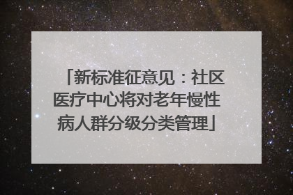 新标准征意见：社区医疗中心将对老年慢性病人群分级分类管理