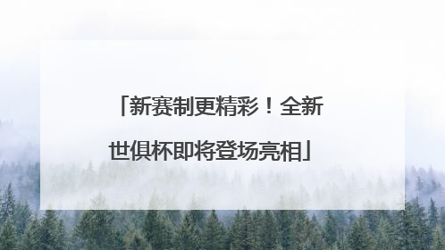 新赛制更精彩！全新世俱杯即将登场亮相