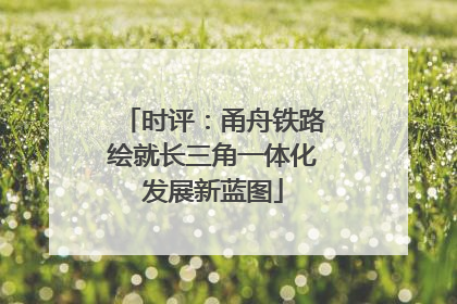 时评：甬舟铁路绘就长三角一体化发展新蓝图